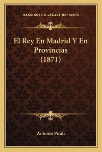 Cover image for El Rey En Madrid y En Provincias (1871)