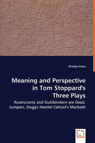 Cover image for Meaning and Perspective in Tom Stoppard's Three Plays: Rosencrantz and Guildenstern Are Dead, Jumpers, Dogg's Hamlet Cahoot's Macbeth