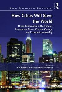 Cover image for How Cities Will Save the World: Urban Innovation in the Face of Population Flows, Climate Change and Economic Inequality