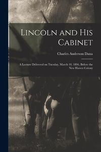 Cover image for Lincoln and his Cabinet; a Lecture Delivered on Tuesday, March 10, 1896, Before the New Haven Colony