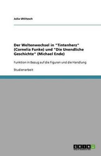 Der Weltenwechsel in  Tintenherz  (Cornelia Funke) und  Die Unendliche Geschichte  (Michael Ende): Funktion in Bezug auf die Figuren und die Handlung