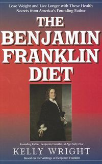 Cover image for The Benjamin Franklin Diet: Lose Weight and Live Longer with These Health Secrets from America's Founding Father Based on the Writings of Benjamin Franklin