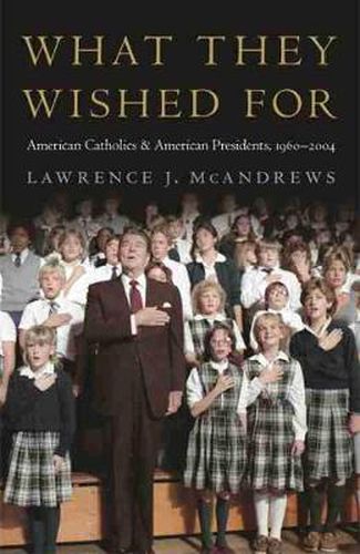 Cover image for What They Wished For: American Catholics and American Presidents, 1960-2004