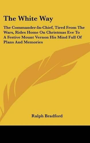 Cover image for The White Way: The Commander-In-Chief, Tired from the Wars, Rides Home on Christmas Eve to a Festive Mount Vernon His Mind Full of Plans and Memories