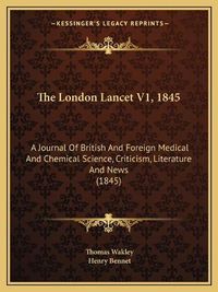 Cover image for The London Lancet V1, 1845: A Journal of British and Foreign Medical and Chemical Science, Criticism, Literature and News (1845)