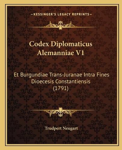 Cover image for Codex Diplomaticus Alemanniae V1: Et Burgundiae Trans-Juranae Intra Fines Dioecesis Constantiensis (1791)