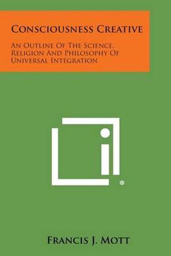 Cover image for Consciousness Creative: An Outline of the Science, Religion and Philosophy of Universal Integration