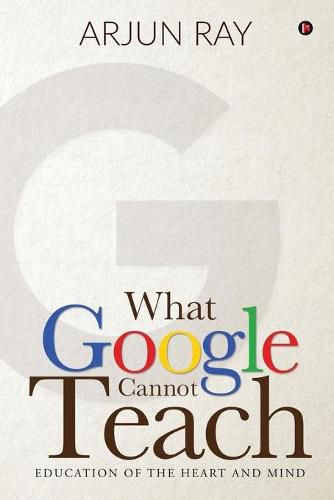 Cover image for What Google Cannot Teach: Education of the Heart and Mind