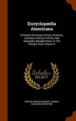 Encyclopaedia Americana: A Popular Dictionary of Arts, Sciences, Literature, History, Politics, and Biography, Brought Down to the Present Time, Volume 4