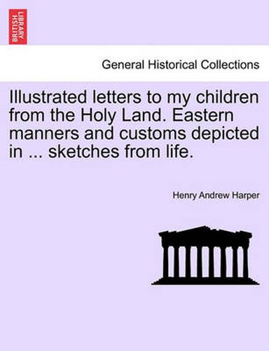 Cover image for Illustrated Letters to My Children from the Holy Land. Eastern Manners and Customs Depicted in ... Sketches from Life.