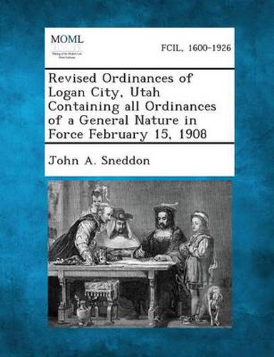 Cover image for Revised Ordinances of Logan City, Utah Containing All Ordinances of a General Nature in Force February 15, 1908