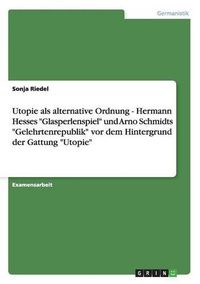 Cover image for Utopie ALS Alternative Ordnung - Hermann Hesses Glasperlenspiel Und Arno Schmidts Gelehrtenrepublik VOR Dem Hintergrund Der Gattung Utopie
