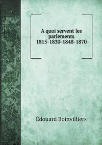 Cover image for A quoi servent les parlements 1815-1830-1848-1870