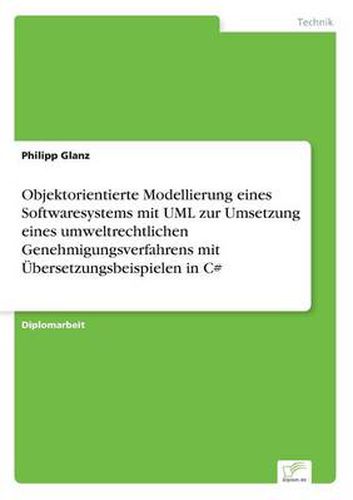 Cover image for Objektorientierte Modellierung eines Softwaresystems mit UML zur Umsetzung eines umweltrechtlichen Genehmigungsverfahrens mit UEbersetzungsbeispielen in C#