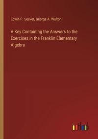 Cover image for A Key Containing the Answers to the Exercises in the Franklin Elementary Algebra