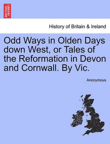 Cover image for Odd Ways in Olden Days Down West, or Tales of the Reformation in Devon and Cornwall. by Vic.