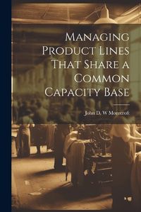 Cover image for Managing Product Lines That Share a Common Capacity Base