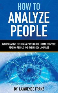 Cover image for How to Analyze People: Understanding the Human Psychology, Human Behavior, Reading People, and Their Body Language