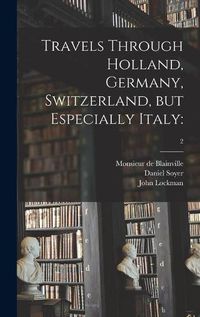 Cover image for Travels Through Holland, Germany, Switzerland, but Especially Italy: ; 2