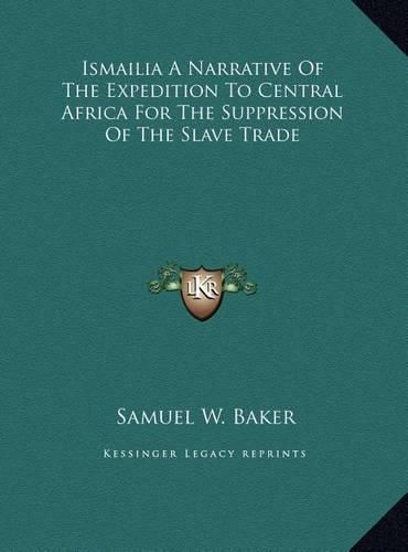 Ismailia a Narrative of the Expedition to Central Africa Forismailia a Narrative of the Expedition to Central Africa for the Suppression of the Slave Trade the Suppression of the Slave Trade