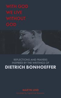 Cover image for With God we live without God: Reflections and prayers inspired by the writings of Dietrich Bonhoeffer