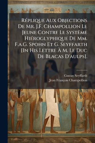 Cover image for Rplique Aux Objections de Mr. J.F. Champollion Le Jeune Contre Le Systme Hiroglyphique de MM. F.A.G. Spohn Et G. Seyffarth [In His Lettre M. Le Duc de Blacas D'Aulps].