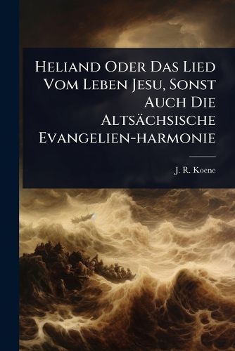 Cover image for Heliand Oder Das Lied Vom Leben Jesu, Sonst Auch Die Altsaechsische Evangelien-harmonie
