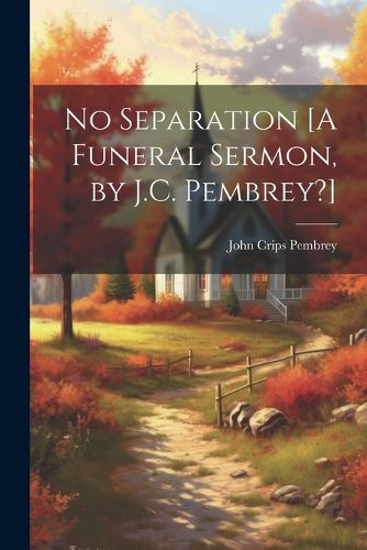 Cover image for No Separation [A Funeral Sermon, by J.C. Pembrey?]