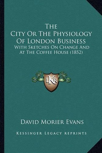 Cover image for The City or the Physiology of London Business: With Sketches on Change and at the Coffee House (1852)