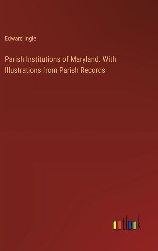 Cover image for Parish Institutions of Maryland. With Illustrations from Parish Records