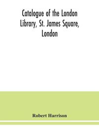 Cover image for Catalogue of the London Library, St. James Square, London