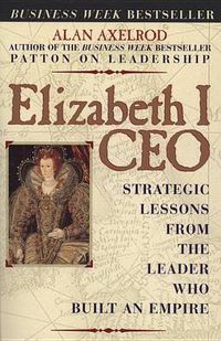 Cover image for Elizabeth I CEO: Strategic Lessons from the Leader Who Built an Empire