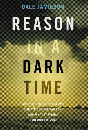 Reason in a Dark Time: Why the Struggle Against Climate Change Failed - and What It Means for Our Future