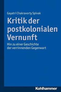 Cover image for Kritik Der Postkolonialen Vernunft: Hin Zu Einer Geschichte Der Verrinnenden Gegenwart