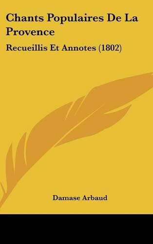 Chants Populaires de La Provence: Recueillis Et Annotes (1802)