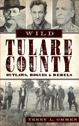 Cover image for Wild Tulare County: Outlaws, Rogues & Rebels