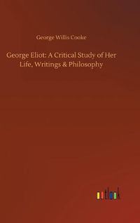 Cover image for George Eliot: A Critical Study of Her Life, Writings & Philosophy