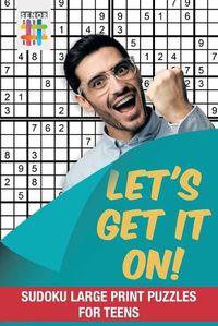 Cover image for Let's Get It On! Sudoku Large Print Puzzles for Teens