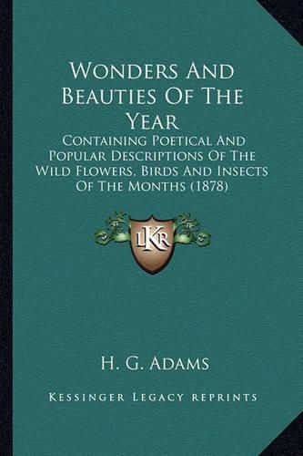 Cover image for Wonders and Beauties of the Year: Containing Poetical and Popular Descriptions of the Wild Flowers, Birds and Insects of the Months (1878)