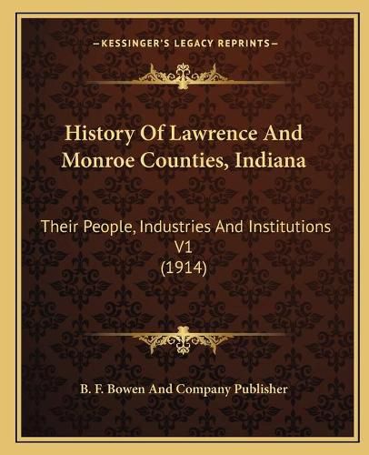 History of Lawrence and Monroe Counties, Indiana: Their People, Industries and Institutions V1 (1914)