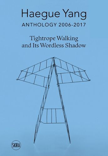 Cover image for Haegue Yang: Anthology 2006-2018: Tightrope Walking and Its Wordless Shadow