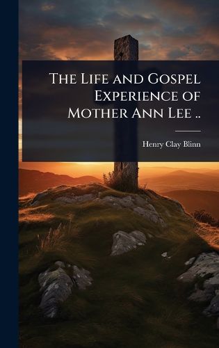 Cover image for The Life and Gospel Experience of Mother Ann Lee ..