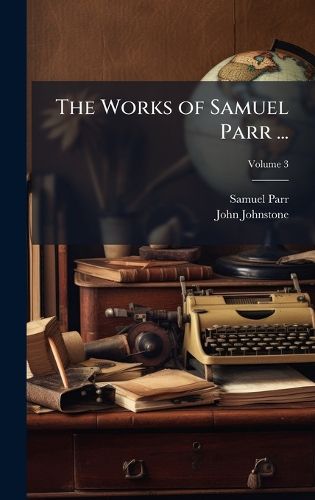 Cover image for The Works of Samuel Parr ...