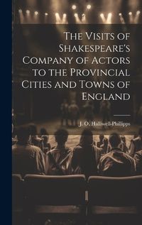 Cover image for The Visits of Shakespeare's Company of Actors to the Provincial Cities and Towns of England