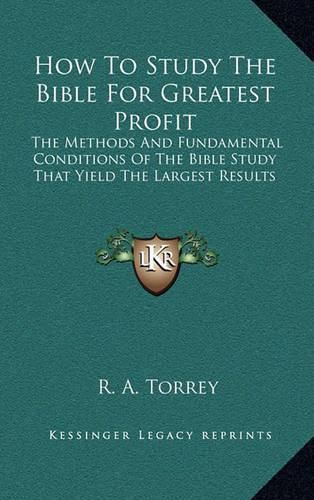 How to Study the Bible for Greatest Profit: The Methods and Fundamental Conditions of the Bible Study That Yield the Largest Results