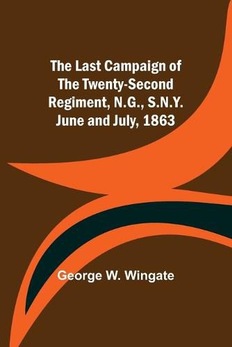 Cover image for The Last Campaign of the Twenty-Second Regiment, N.G., S.N.Y. June and July, 1863