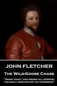 Cover image for John Fletcher - The Wild-Goose Chase: Drink today, and drown all sorrow; you shall perhaps not do tomorrow