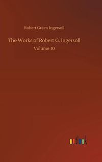 Cover image for The Works of Robert G. Ingersoll