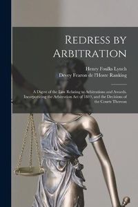 Cover image for Redress by Arbitration: a Digest of the Law Relating to Arbitrations and Awards. Incorporating the Arbitration Act of 1889, and the Decisions of the Courts Thereon