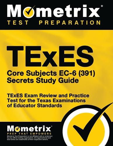 TExES Core Subjects EC-6 (391) Secrets Study Guide: TExES Exam Review and Practice Test for the Texas Examinations of Educator Standards